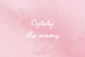 cytaty dla mamy